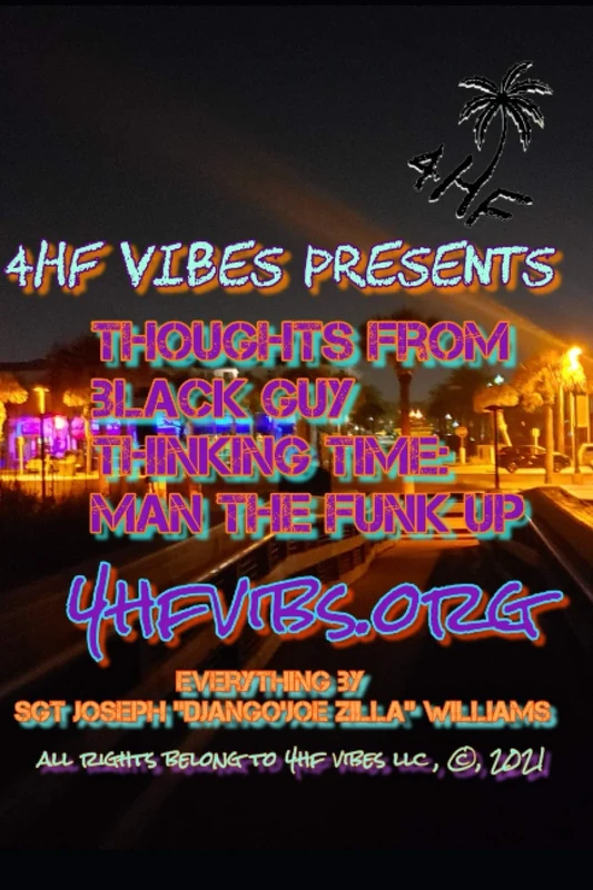 4HF VIBES PRESENTS: THOUGHTS FORM BLACK GUY THINKING TIME: MAN THE FUNK UP