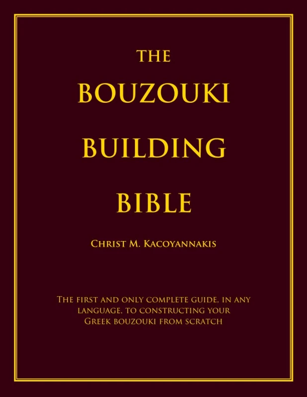 THE BOUZOUKI BUILDING BIBLE: The first and only complete guide, in any language, to constructing your Greek bouzouki from scratch