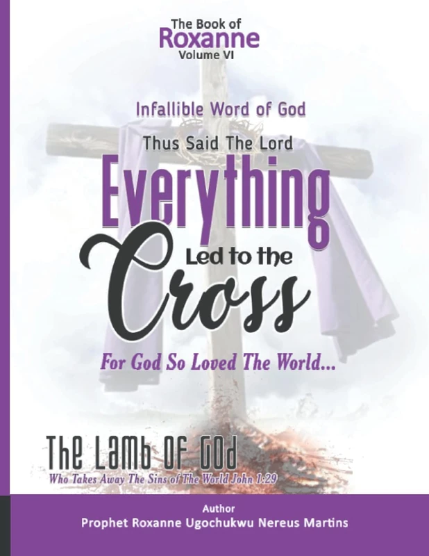 The Book Of Roxanne Volume Vi The Infallible Word Of God: Everything Led To The Cross Declares The Lord (The Book Of Roxanne The Infallible Word Of God)