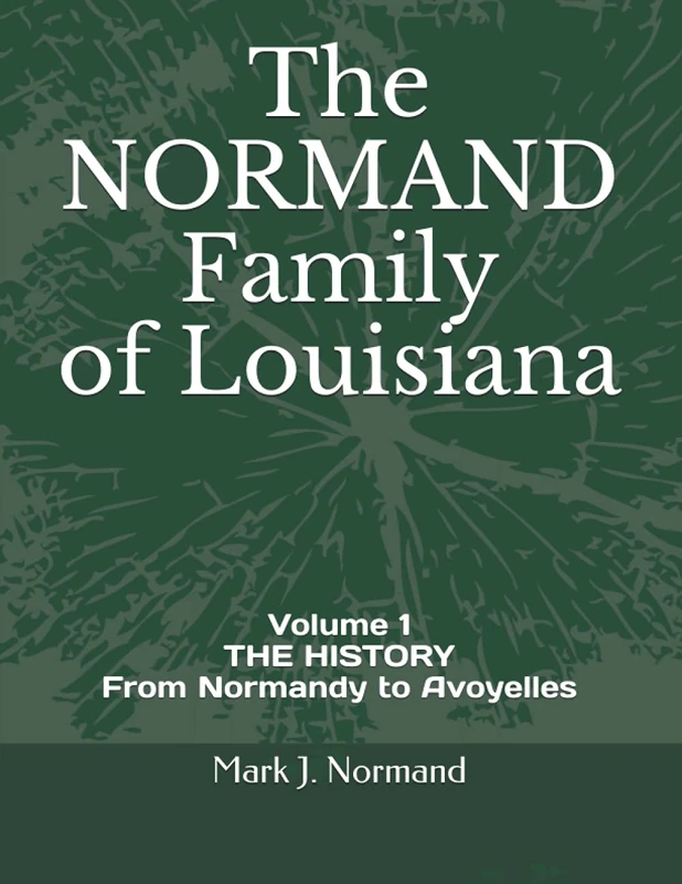 The NORMAND Family Of Louisiana: Volume 1/ THE HISTORY From Normandy to Avoyelles