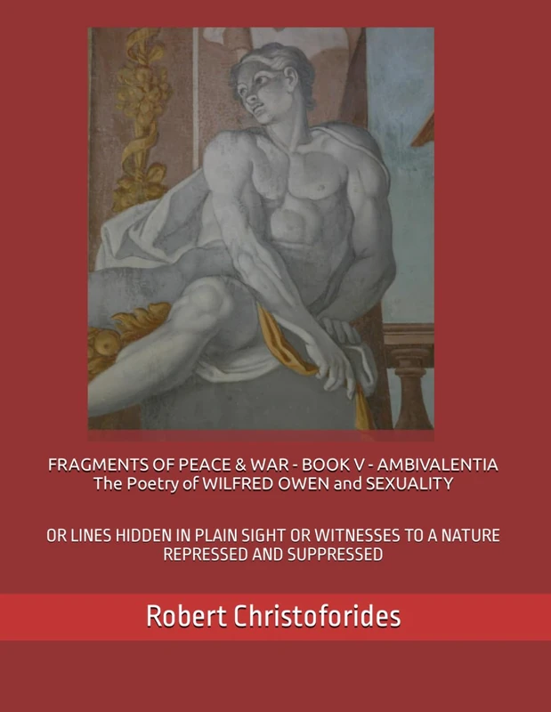 FRAGMENTS OF PEACE & WAR - BOOK V - AMBIVALENTIA The Poetry of WILFRED OWEN and SEXUALITY: OR LINES HIDDEN IN PLAIN SIGHT OR WITNESSES TO A NATURE REPRESSED AND SUPPRESSED - Image 1