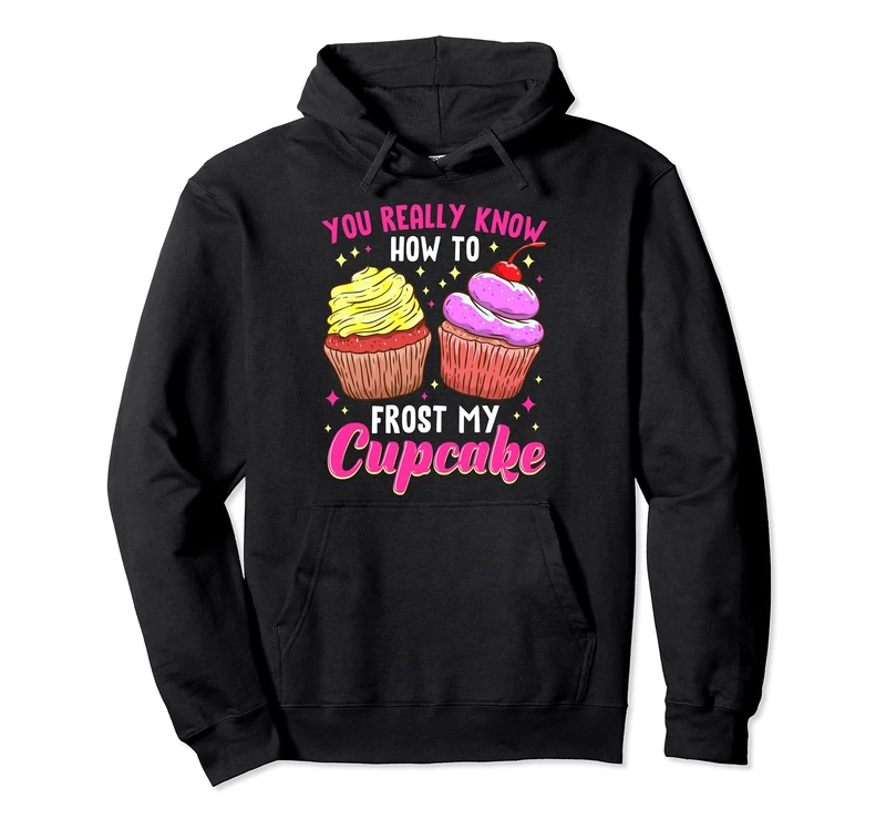You Really Know How To Frost My Cupcake Baking Baker Bakery Pullover Hoodie - Image 1