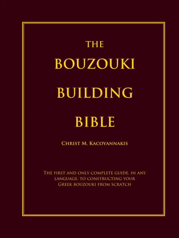 The Bouzouki Building Bible: The first and only complete guide, in any language, to constructing your Greek bouzouki from scratch