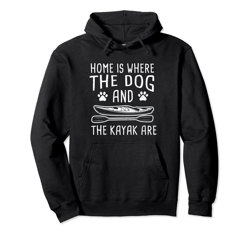 Dog: Home Is Where The Dog And The Kayak... Kayaking Sayings Pullover Hoodie