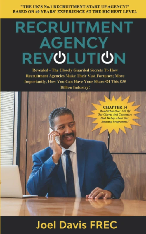 RECRUITMENT AGENCY REVOLUTION: Revealed - The Closely Guarded Secrets To How Recruitment Agencies Make Their Vast Fortunes; More Importantly, How You Can Have Your Share Of This £35 Billion Industry!