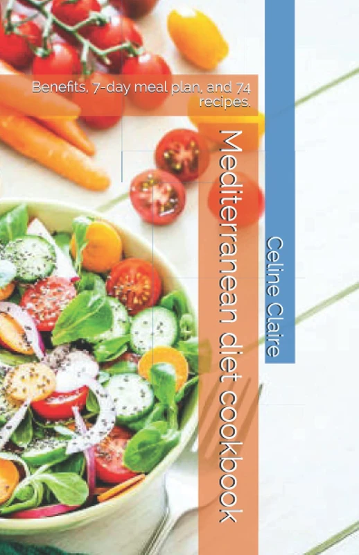 Mediterranean diet cookbook: Benefits, 7-day meal plan, and 74 recipes.