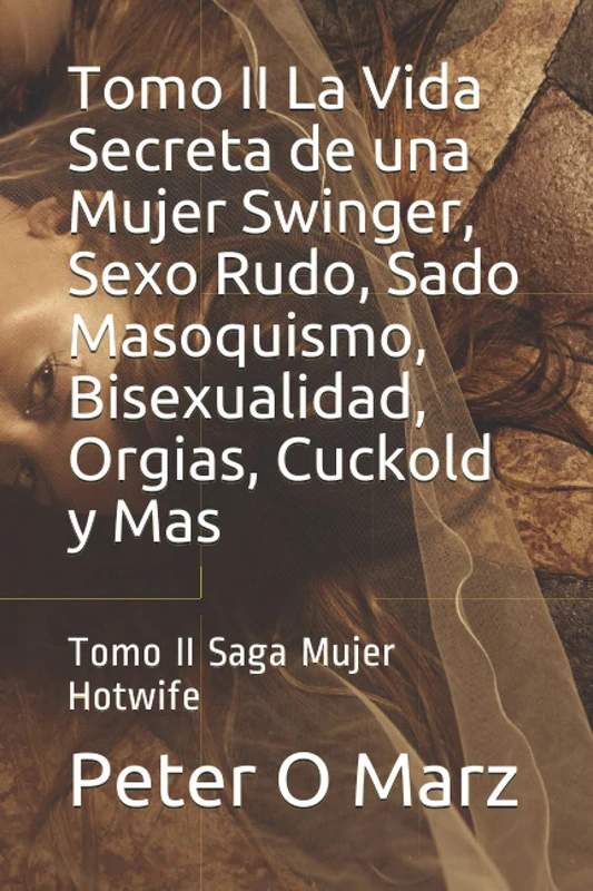 Tomo II La Vida Secreta de una Mujer Swinger, Sexo Rudo, Sado Masoquismo, Bisexualidad, Orgias, Cuckold y Mas: Tomo II Saga Mujer Hotwife