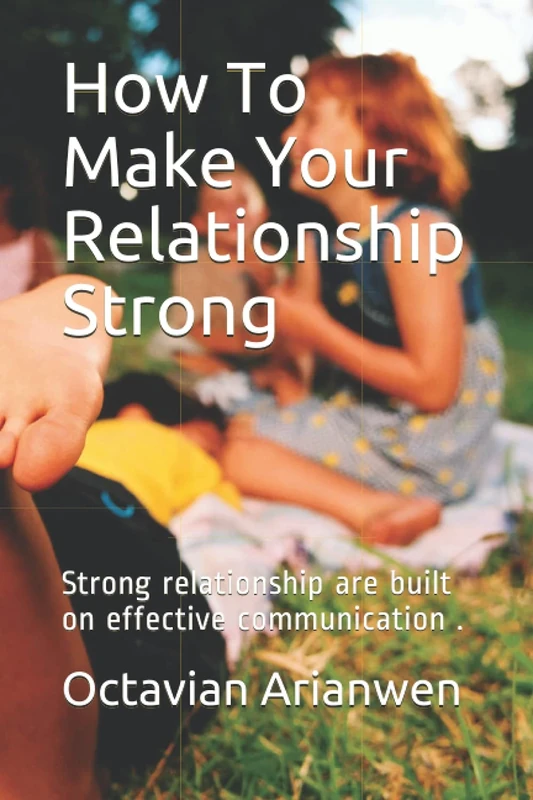 How To Make Your Relationship Strong: Strong relationship are built on effective communication .