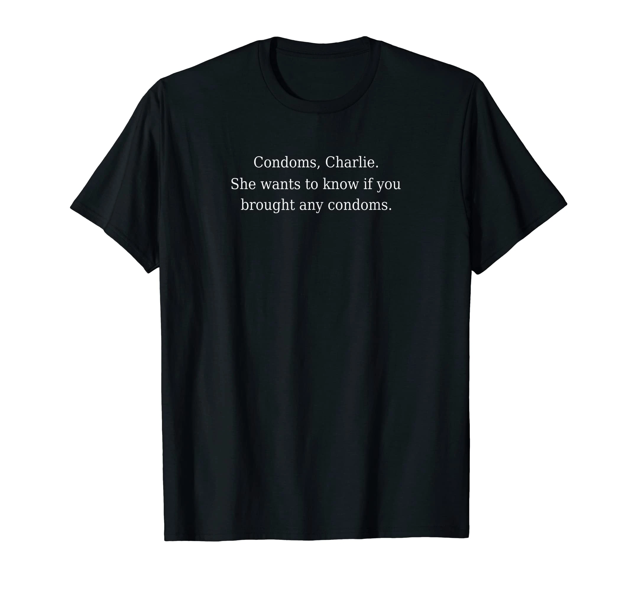CONDOMS CHARLIE SHE WANTS TO KNOW IF YOU BROUGHT ANY CONDOMS T-Shirt