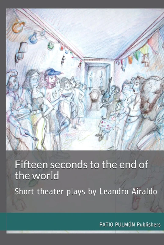 Fifteen seconds to the end of the world: Short theater plays by Leandro Airaldo