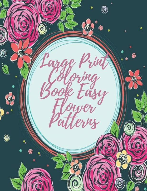 Large Print Coloring Book Easy Flower Patterns: An Adult Coloring Book with Bouquets, Wreaths, Swirls, Patterns, Decorations, Inspirational Designs, and Much More!