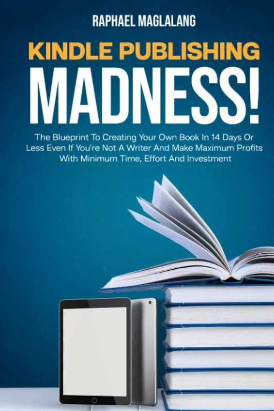 Kindle Publishing Madness: The Blueprint To Creating Your Own Book In 14 Days Or Less Even If You're Not A Writer And Make Maximum Profits With Minimum Time, Effort, And Investment
