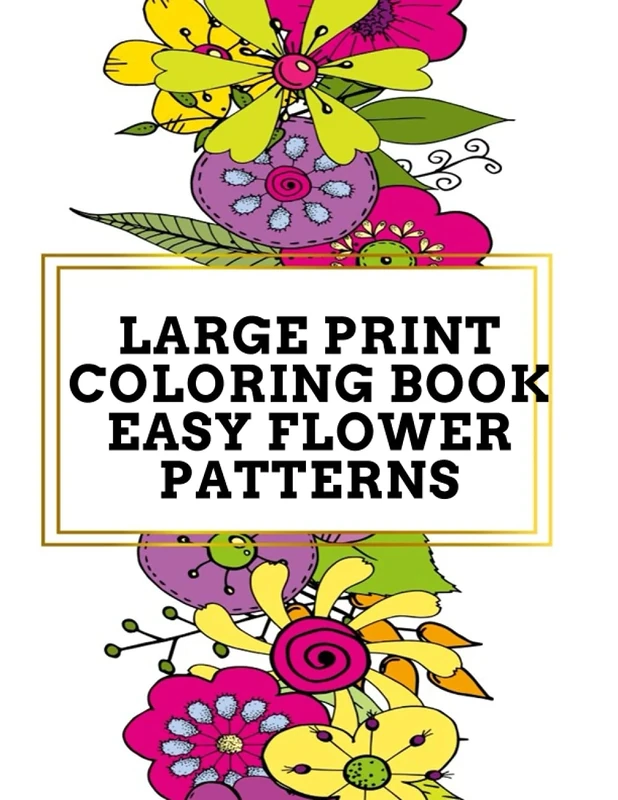 Large Print Coloring Book Easy Flower Patterns: An Adult Coloring Book with Bouquets, Wreaths, Swirls, Patterns, Decorations, Inspirational Designs, and Much More!