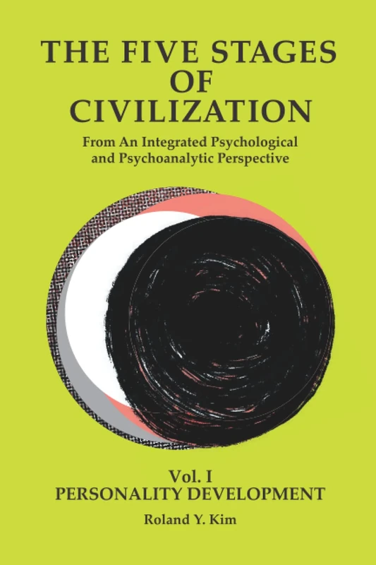 THE FIVE STAGES OF CIVILIZATION: From An Integrated Psychological and Psychoanalytic Perspective VOL. I PERSONALITY DEVELOPMENT