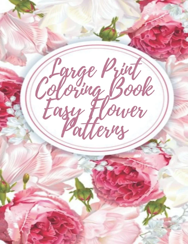 Large Print Coloring Book Easy Flower Patterns: An Adult Coloring Book with Bouquets, Wreaths, Swirls, Patterns, Decorations, Inspirational Designs, and Much More!