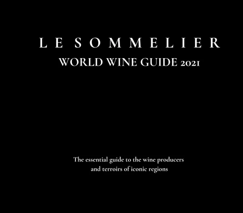 LE SOMMELIER WORLD WINE GUIDE 2021: The essential guide to the wine producers and terroirs of iconic regions