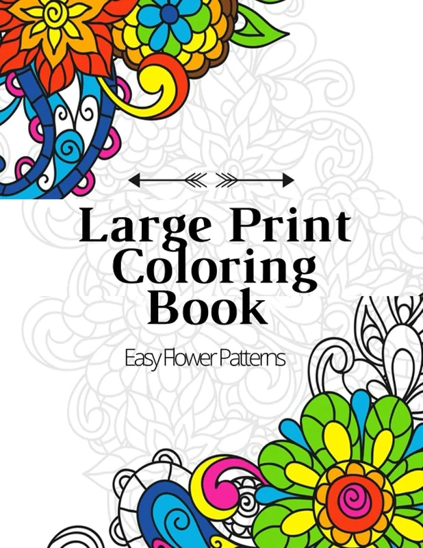 Large Print Coloring Book Easy Flower Patterns: An Adult Coloring Book with Bouquets, Wreaths, Swirls, Patterns, Decorations, Inspirational Designs, and Much More!