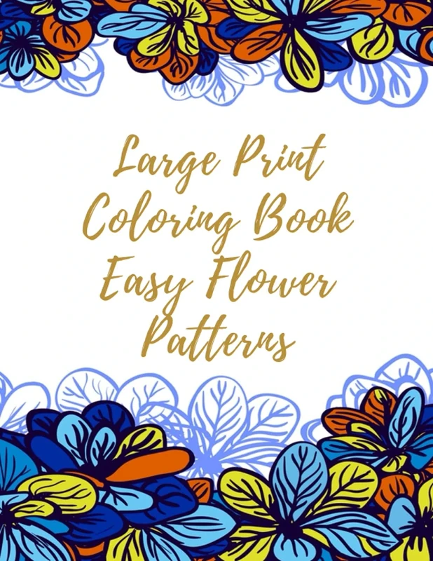 Large Print Coloring Book Easy Flower Patterns: An Adult Coloring Book with Bouquets, Wreaths, Swirls, Patterns, Decorations, Inspirational Designs, and Much More!