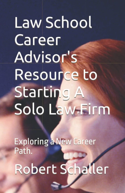 Law School Career Advisor's Resource to Starting A Solo Law Firm: Exploring a New Career Path.