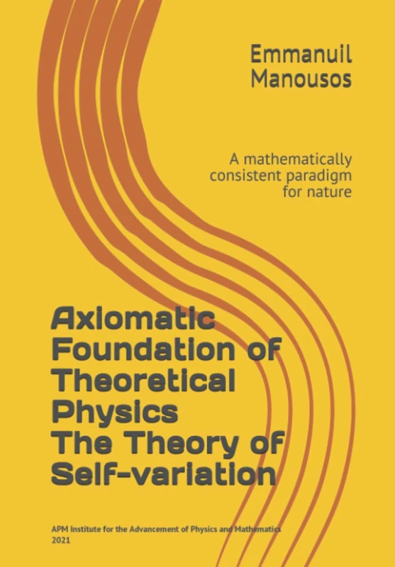 Axiomatic Foundation of Theoretical Physics. The Theory of Self-variation: A mathematically consistent paradigm for nature