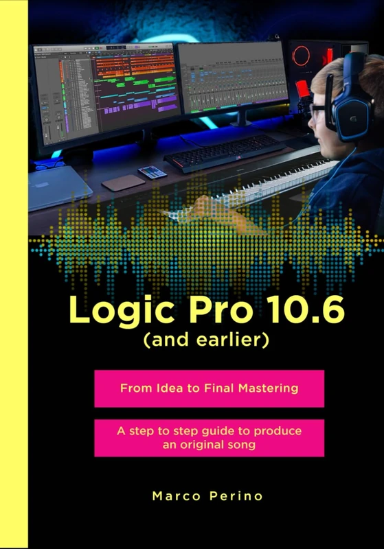 Logic Pro 10.6 (and earlier) - From Idea to Final Mastering: A step by step guide to produce an original song
