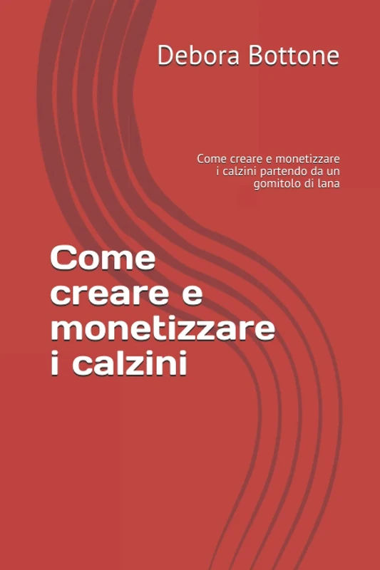 Come creare e monetizzare i calzini: Come creare e monetizzare i calzini partendo da un gomitolo di lana