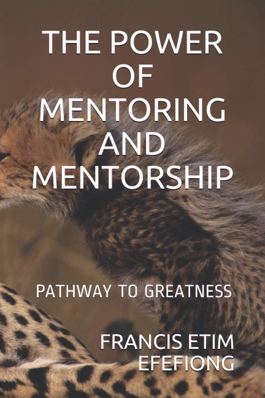 THE POWER OF MENTORING AND MENTORSHIP: THE PATHWAY OF GREATNESS