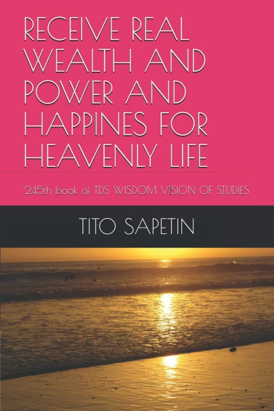 RECEIVE REAL WEALTH AND POWER AND HAPPINES FOR HEAVENLY LIFE: 245th book of TDS WISDOM VISION OF STUDIES (Universal Reference 182 Titles "10+3 MDGC Book" - Series 234)