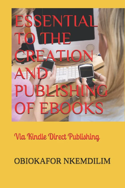 ESSENTIAL TO THE CREATION AND PUBLISHING OF EBOOKS: Via Kindle Direct Publishing
