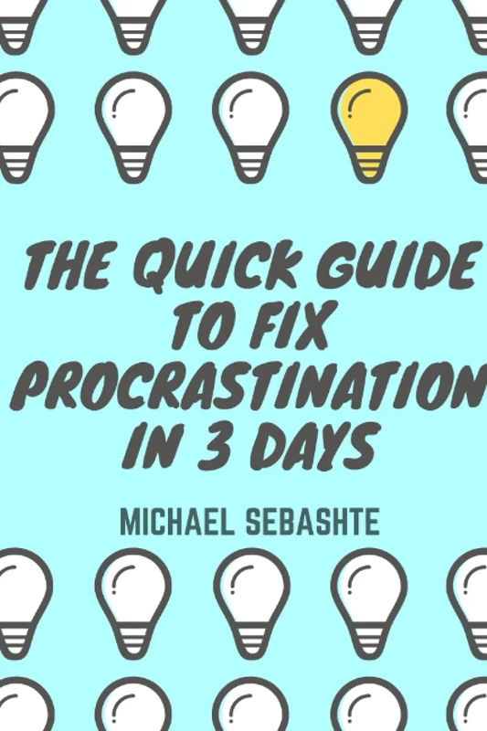 The Quick Guide to Fix Procrastination in 3 Days: The Quick Guide to Transform Your Life and End Procrastination