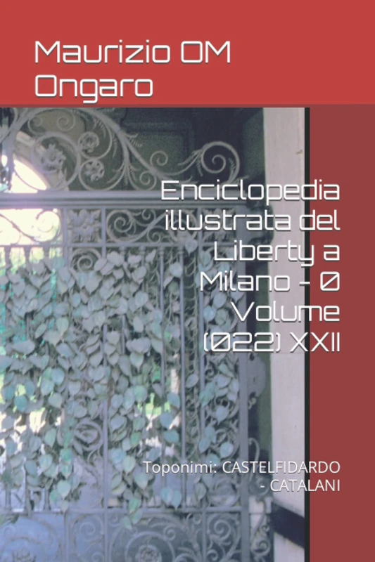 Enciclopedia illustrata del Liberty a Milano - 0 Volume (022) XXII: Toponimi: CASTELFIDARDO - CATALANI