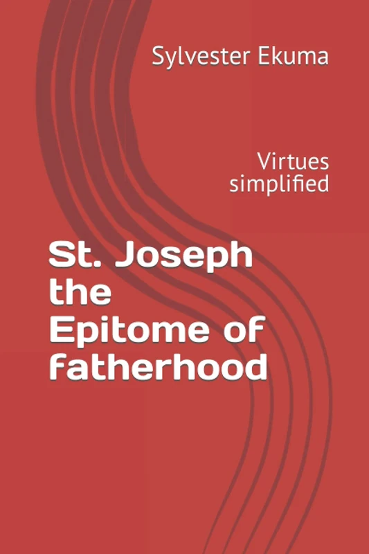 St. Joseph the Epitome of Fatherhood: Virtues simplified (Obedience, simplicity, loving kindness , hard work, selfless service, prayer, faithfulness)