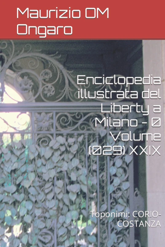 Enciclopedia illustrata del Liberty a Milano - 0 Volume (029) XXIX: Toponimi: CORIO-COSTANZA