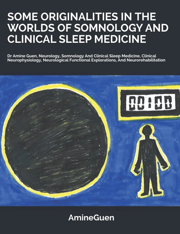 SOME ORIGINALITIES IN THE WORLDS OF SOMNOLOGY AND CLINICAL SLEEP MEDICINE: Dr Amine Guen, Neurology, Somnology And CLinical Sleep Medicine, EEG And ... Explorations, And Neurorehabilitation