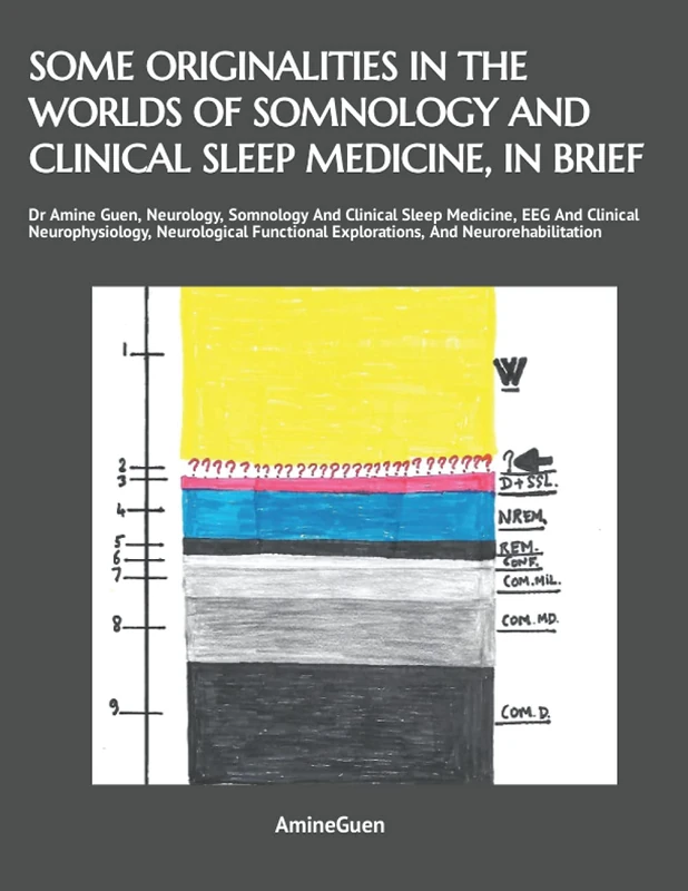 SOME ORIGINALITIES IN THE WORLDS OF SOMNOLOGY AND CLINICAL SLEEP MEDICINE, IN BRIEF: Dr Amine Guen, Neurology, Somnology And Clinical Sleep Medicine, ... Explorations, And Neurorehabilitation