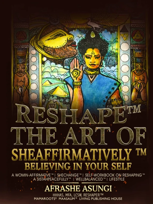 ReShape™ : The Art of SheAffirmatively™ Believing In Your Self: A Womin-Affirmative™ SheChange™ Self-Workbook On ReShaping™ A SistahPeacefully™ WellBalanced™ Lifestyle