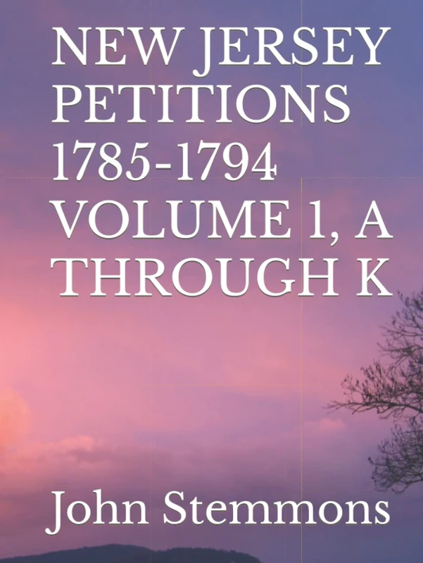 NEW JERSEY PETITIONS 1785-1794 VOLUME 1, A THROUGH K