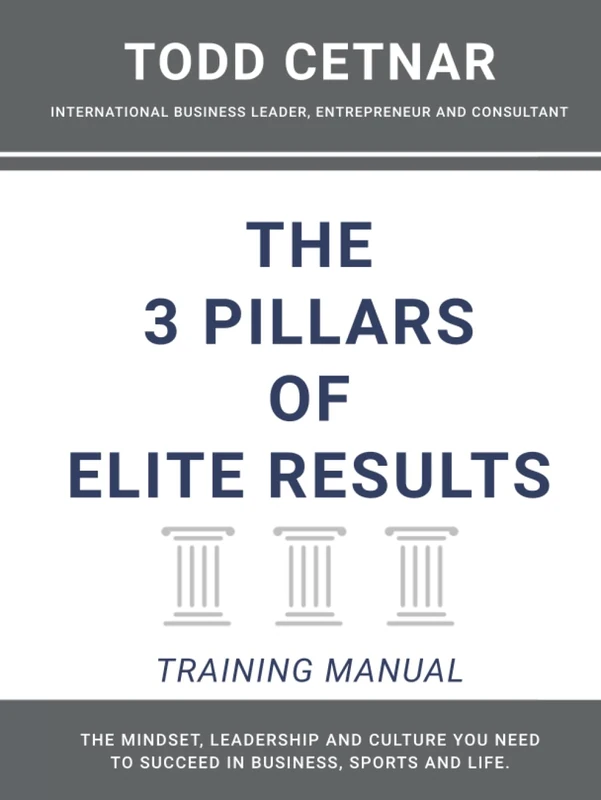 The 3 Pillars of Elite Results - Training Manual: The Mindset, Leadership and Culture You Need to Succeed In Business, Sports and Life
