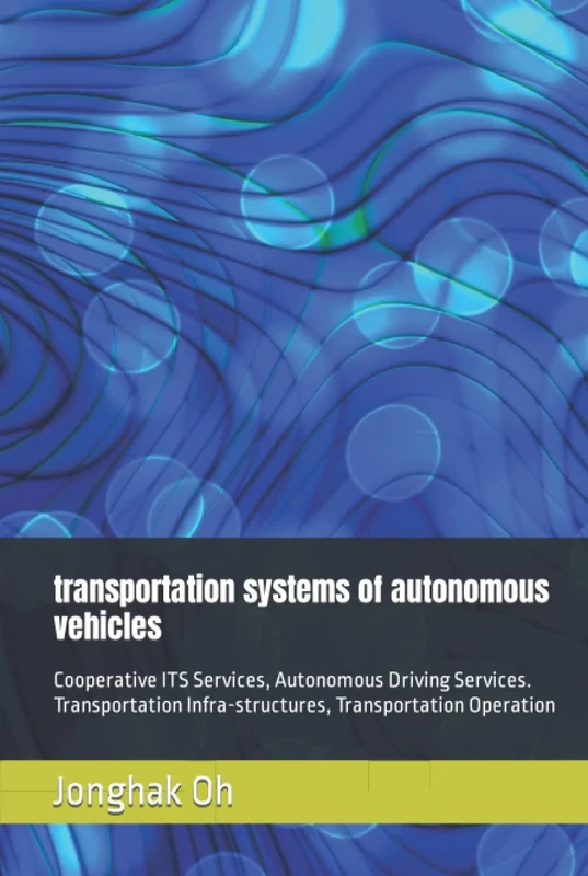 transportation systems of autonomous vehicles: Cooperative ITS Services, Autonomous Driving Services. Transportation Infra-structures, Transportation Operation (tech research)