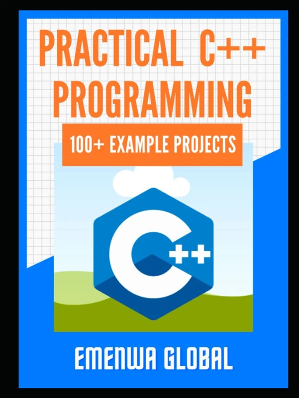 Practical C++ Projects: Over 100 Best C++ Programming Practices for Absolute Beginners to Excel in the Industry