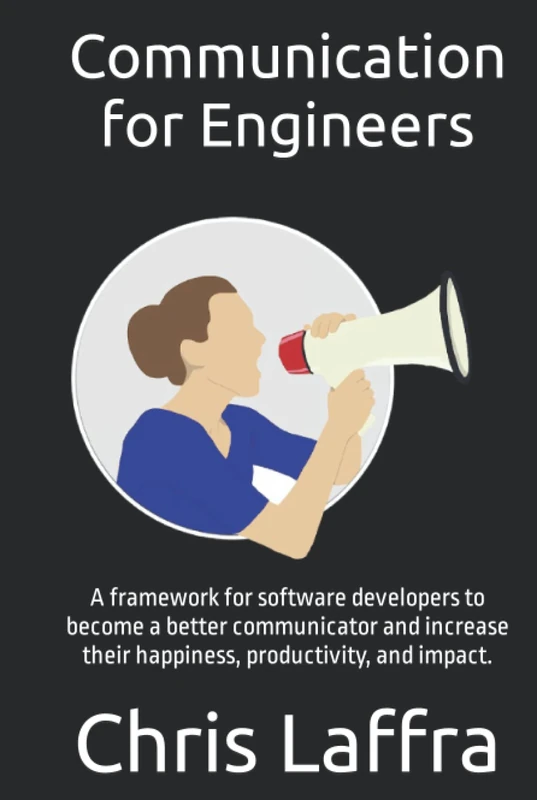 Communication for Engineers: A framework for software developers to become a better communicator and increase their happiness, productivity, and impact.