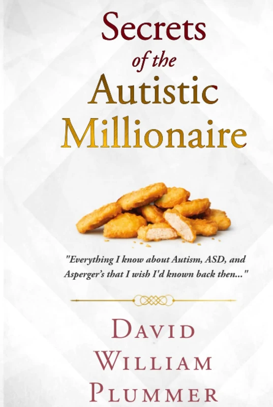 Secrets of the Autistic Millionaire: Everything I know now about Autism and Asperger's that I wish I'd known then. (Optimistic Autism)