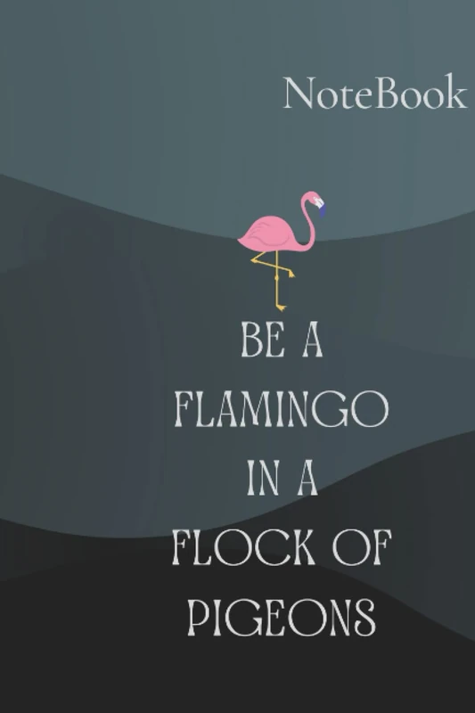 Be A Flamingo In A Flock Of Pigeons: NoteBook