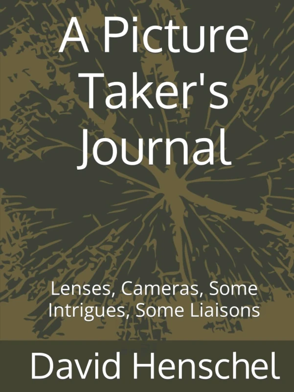 A Picture Taker's Journal: Lenses, Cameras, Some Intrigues, Some Liaisons