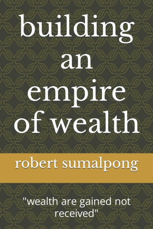 building an empire of wealth: "wealth are gained not received"