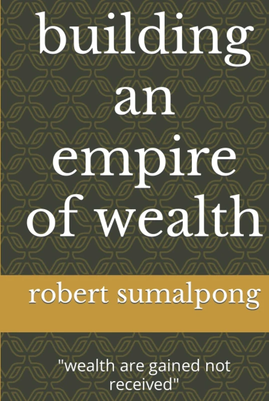 building an empire of wealth: "wealth are gained not received"