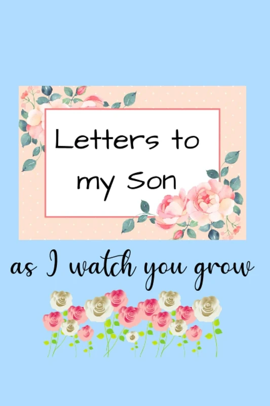 Letters to my Son as I watch you grow:: Blank Journal, A thoughtful Gift for New Mothers,Parents.-Write Memories with your son ,Read them later & ... keepsake forever,/gifts for new mothers.