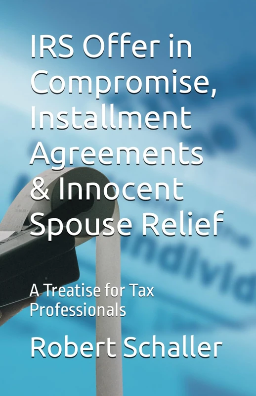 IRS Offer in Compromise, Installment Agreements & Innocent Spouse Relief: A Treatise for Tax Professionals