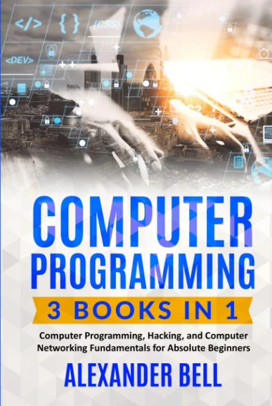 Computer Programming: 3 Books in 1: Computer Programming, Hacking, and Computer Networking Fundamentals for Absolute Beginners