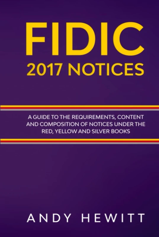 FIDIC 2017 Notices: A Guide to the Requirements, Content and Composition of Notices Under the Red, Yellow and Silver Books (FIDIC Construction Contracts Guides)